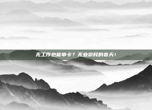 无工作也能申卡?无业游民的春天!