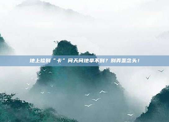 地上捡到“卡”问天问地拿不到?别弄歪念头!