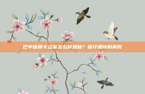 巴中信用卡立案怎么样通知？需仔细辨别真假