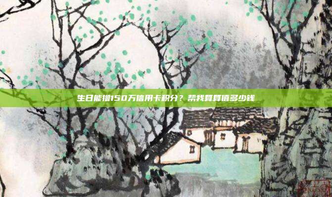 生日能撸150万信用卡积分？帮我算算值多少钱