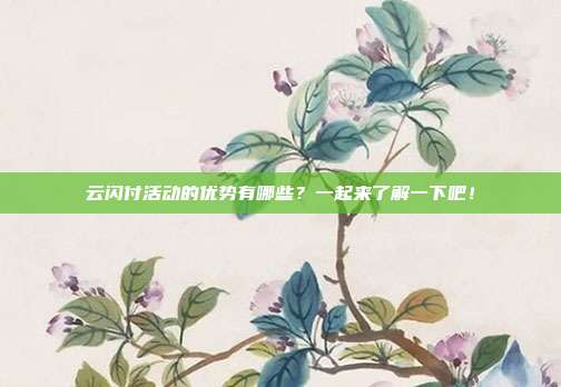 云闪付活动的优势有哪些？一起来了解一下吧！