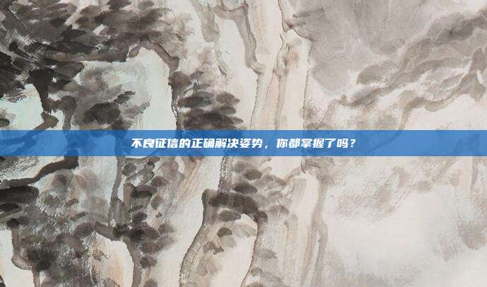 不良征信的正确解决姿势，你都掌握了吗？