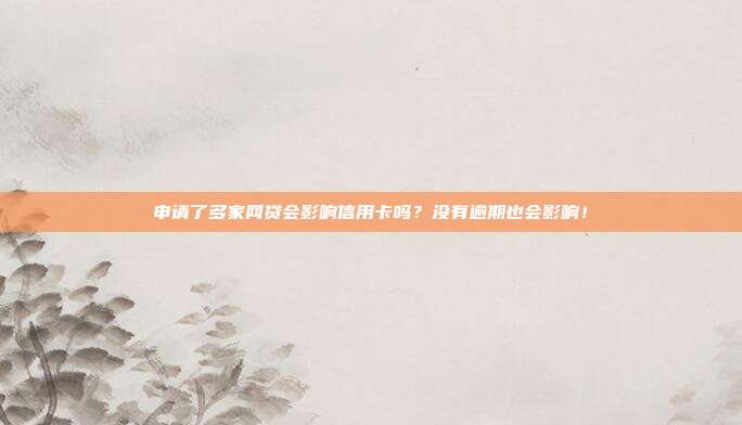 申请了多家网贷会影响信用卡吗?没有逾期也会影响!