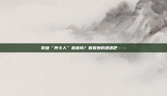 职业“养卡人”靠谱吗?看看她的遭遇吧……
