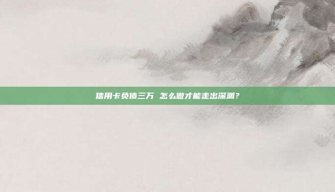 信用卡负债三万 怎么做才能走出深渊?