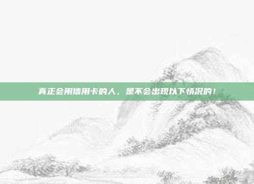真正会用信用卡的人,是不会出现以下情况的!