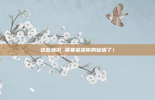 这些情况 需要查查你的征信了！