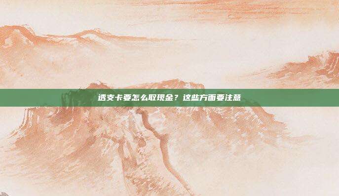 透支卡要怎么取现金？这些方面要注意