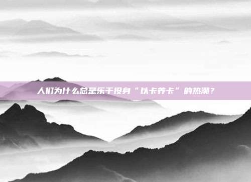 人们为什么总是乐于投身“以卡养卡”的热潮?