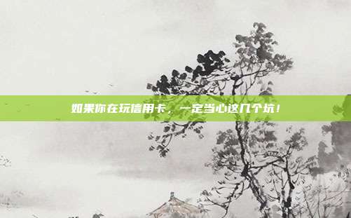 如果你在玩信用卡,一定当心这几个坑!