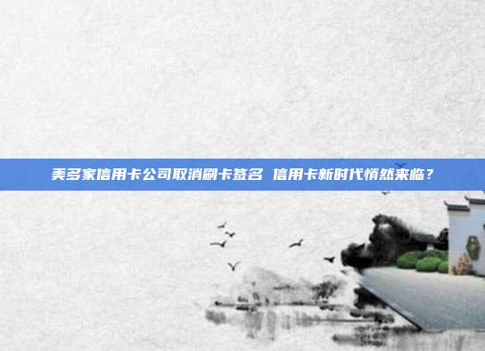 美多家信用卡公司取消刷卡签名 信用卡新时代悄然来临？