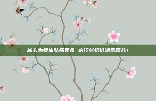 新卡为载体弘扬美食 农行新招推消费复苏!
