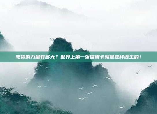 吃货的力量有多大？世界上第一张信用卡就是这样诞生的！