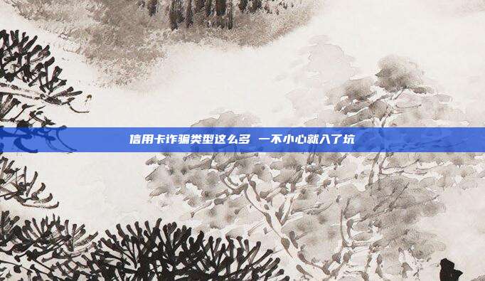 信用卡诈骗类型这么多 一不小心就入了坑