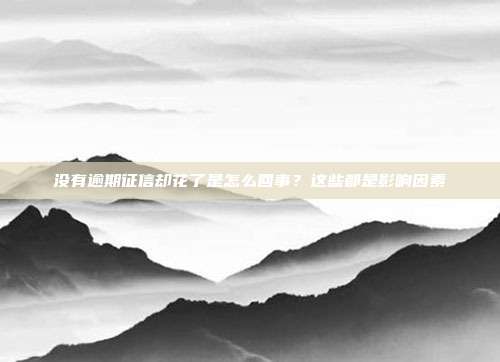 没有逾期征信却花了是怎么回事？这些都是影响因素
