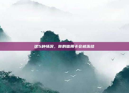 这5种情况，你的信用卡会被冻结
