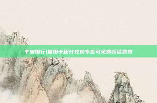 平安银行|信用卡积分兑换专区可免费领话费券