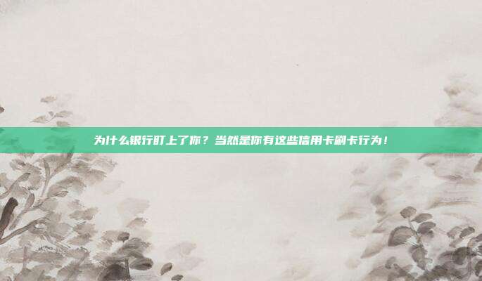 为什么银行盯上了你？当然是你有这些信用卡刷卡行为！