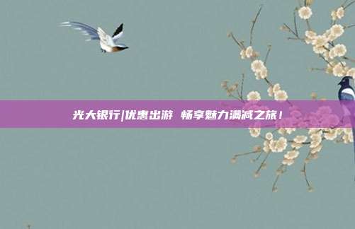 光大银行|优惠出游 畅享魅力满减之旅！