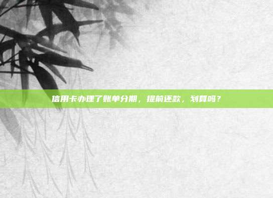 信用卡办理了账单分期,提前还款,划算吗?