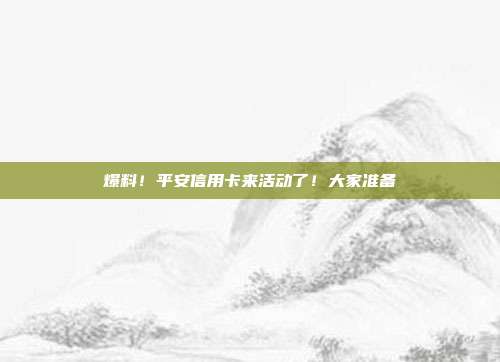 爆料！平安信用卡来活动了！大家准备