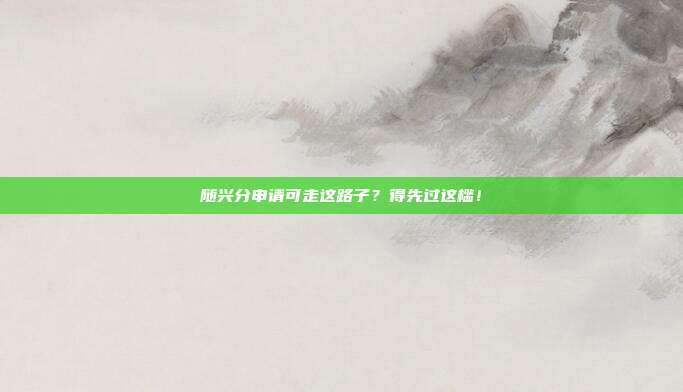 随兴分申请可走这路子？得先过这槛！