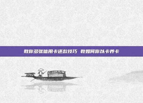 教你多张信用卡还款技巧 教如何你以卡养卡
