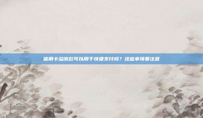 信用卡溢缴款可以用于快捷支付吗？这些事项要注意