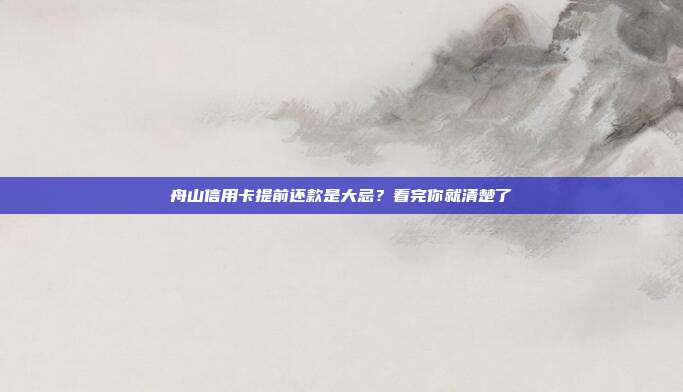 舟山信用卡提前还款是大忌?看完你就清楚了