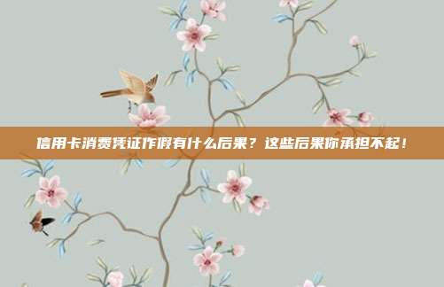 信用卡消费凭证作假有什么后果？这些后果你承担不起！