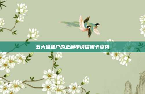 五大困难户的正确申请信用卡姿势