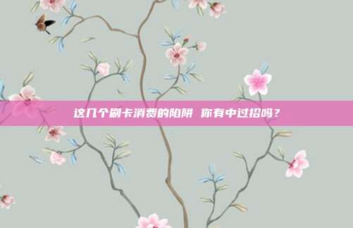 这几个刷卡消费的陷阱 你有中过招吗?