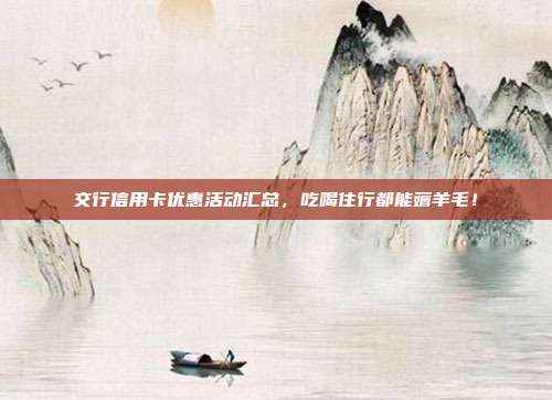 交行信用卡优惠活动汇总,吃喝住行都能薅羊毛!