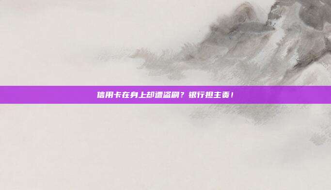 信用卡在身上却遭盗刷?银行担主责!