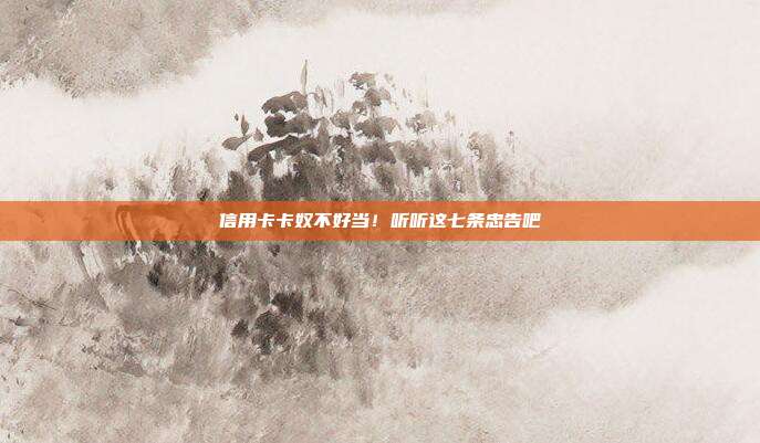 信用卡卡奴不好当!听听这七条忠告吧