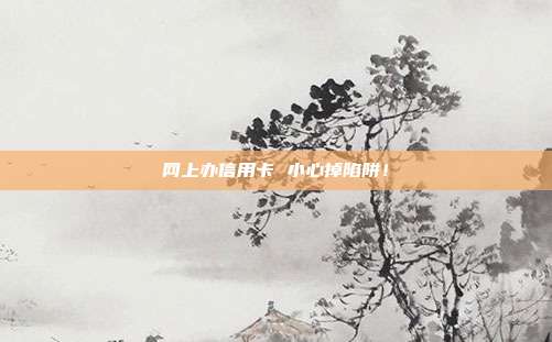网上办信用卡 小心掉陷阱!