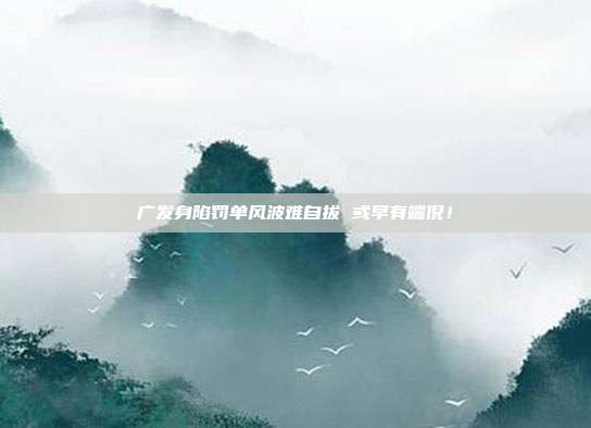 广发身陷罚单风波难自拔 或早有端倪!