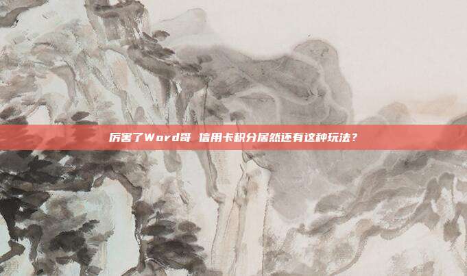 厉害了Word哥 信用卡积分居然还有这种玩法?