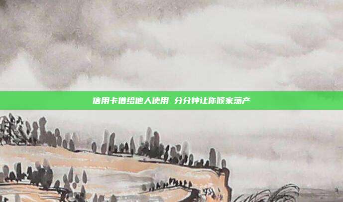 信用卡借给他人使用 分分钟让你倾家荡产