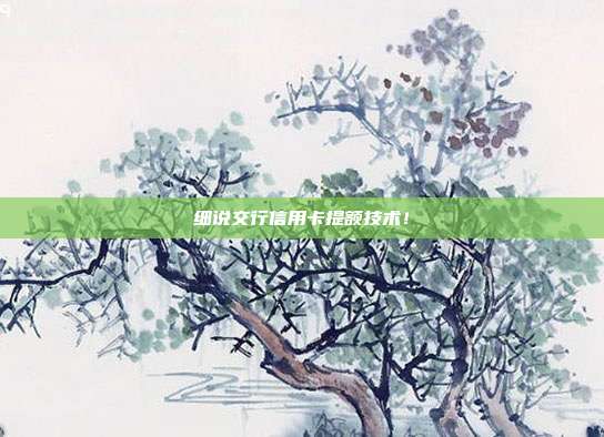 细说交行信用卡提额技术!