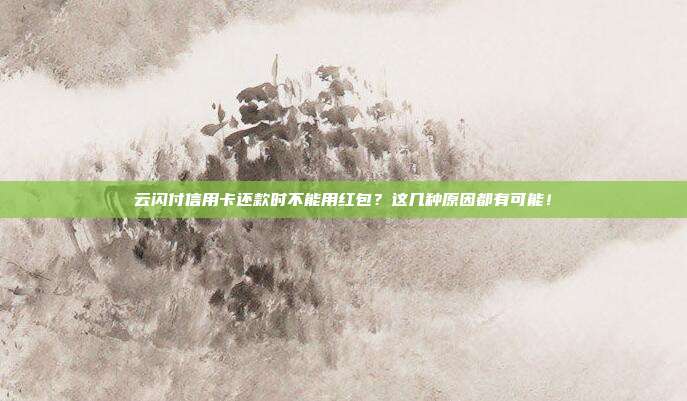云闪付信用卡还款时不能用红包?这几种原因都有可能!