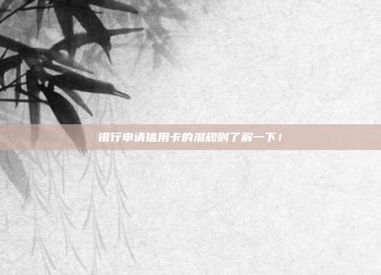 银行申请信用卡的潜规则了解一下!