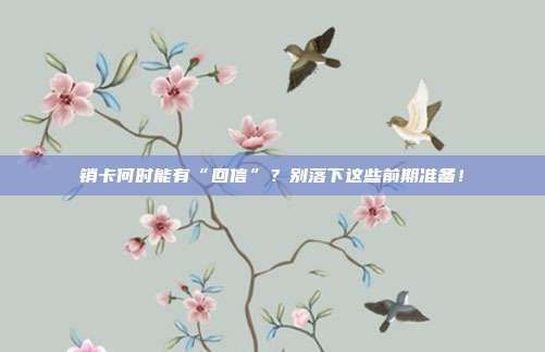 销卡何时能有“回信”？别落下这些前期准备！