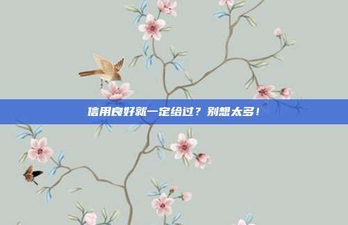 信用良好就一定给过?别想太多!