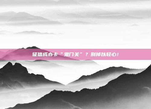 征信成办卡“鬼门关”?别掉以轻心!
