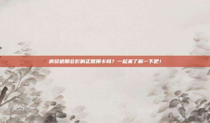 房贷逾期会影响正常用卡吗?一起来了解一下吧!