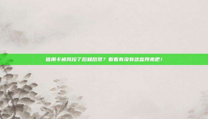 信用卡被风控了后知后觉?看看有没有这些预兆吧!