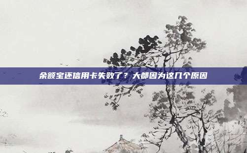 余额宝还信用卡失败了?大都因为这几个原因