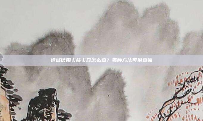 运城信用卡核卡日怎么查?多种方法可供查询