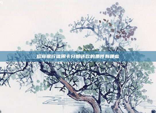 招商银行信用卡分期还款的条件有哪些